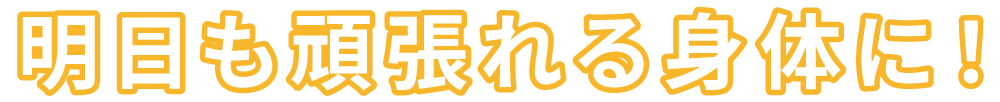 明日も頑張れる身体に！