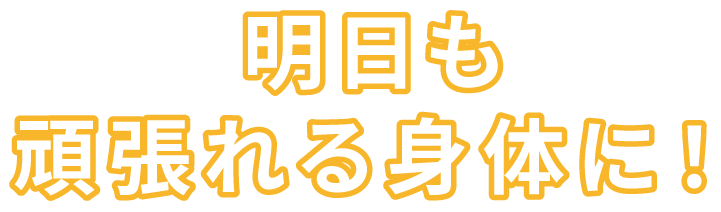 明日も頑張れる身体に！